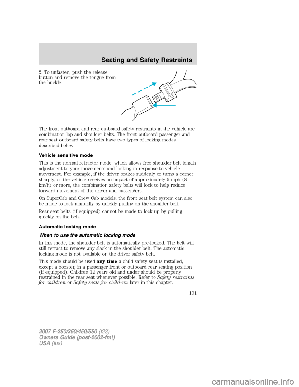 FORD SUPER DUTY 2007 1.G Owners Manual 2. To unfasten, push the release
button and remove the tongue from
the buckle.
The front outboard and rear outboard safety restraints in the vehicle are
combination lap and shoulder belts. The front o FORD SUPER DUTY 2007 1.G Owners Manual 2. To unfasten, push the release
button and remove the tongue from
the buckle.
The front outboard and rear outboard safety restraints in the vehicle are
combination lap and shoulder belts. The front o