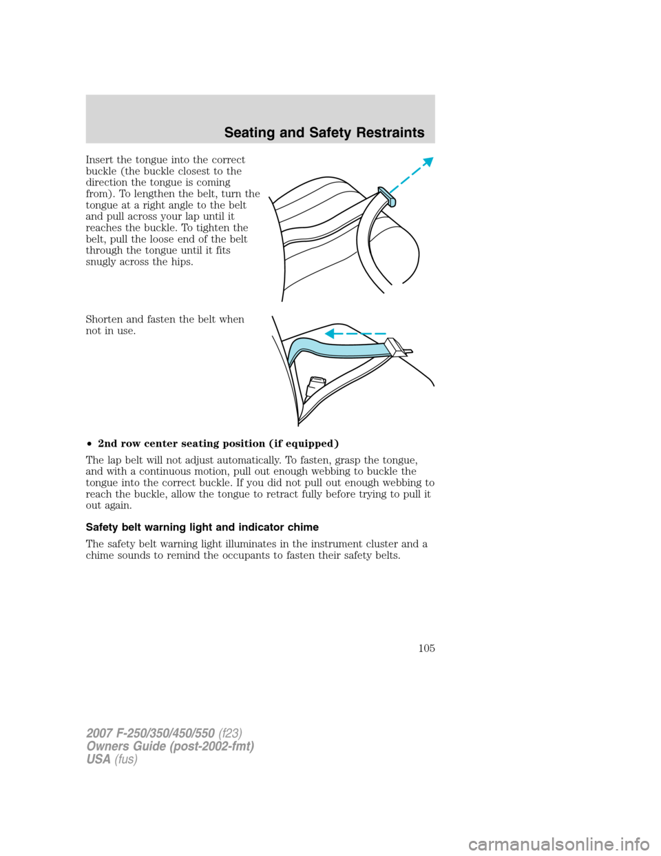 FORD SUPER DUTY 2007 1.G Owners Manual Insert the tongue into the correct
buckle (the buckle closest to the
direction the tongue is coming
from). To lengthen the belt, turn the
tongue at a right angle to the belt
and pull across your lap u FORD SUPER DUTY 2007 1.G Owners Manual Insert the tongue into the correct
buckle (the buckle closest to the
direction the tongue is coming
from). To lengthen the belt, turn the
tongue at a right angle to the belt
and pull across your lap u