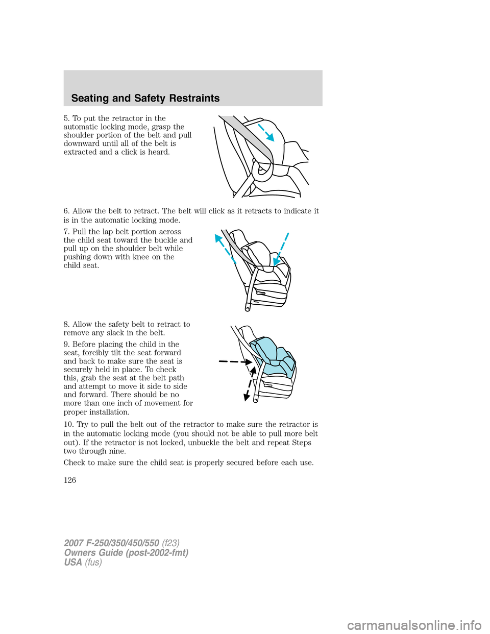FORD SUPER DUTY 2007 1.G Owners Manual 5. To put the retractor in the
automatic locking mode, grasp the
shoulder portion of the belt and pull
downward until all of the belt is
extracted and a click is heard.
6. Allow the belt to retract. T FORD SUPER DUTY 2007 1.G Owners Manual 5. To put the retractor in the
automatic locking mode, grasp the
shoulder portion of the belt and pull
downward until all of the belt is
extracted and a click is heard.
6. Allow the belt to retract. T
