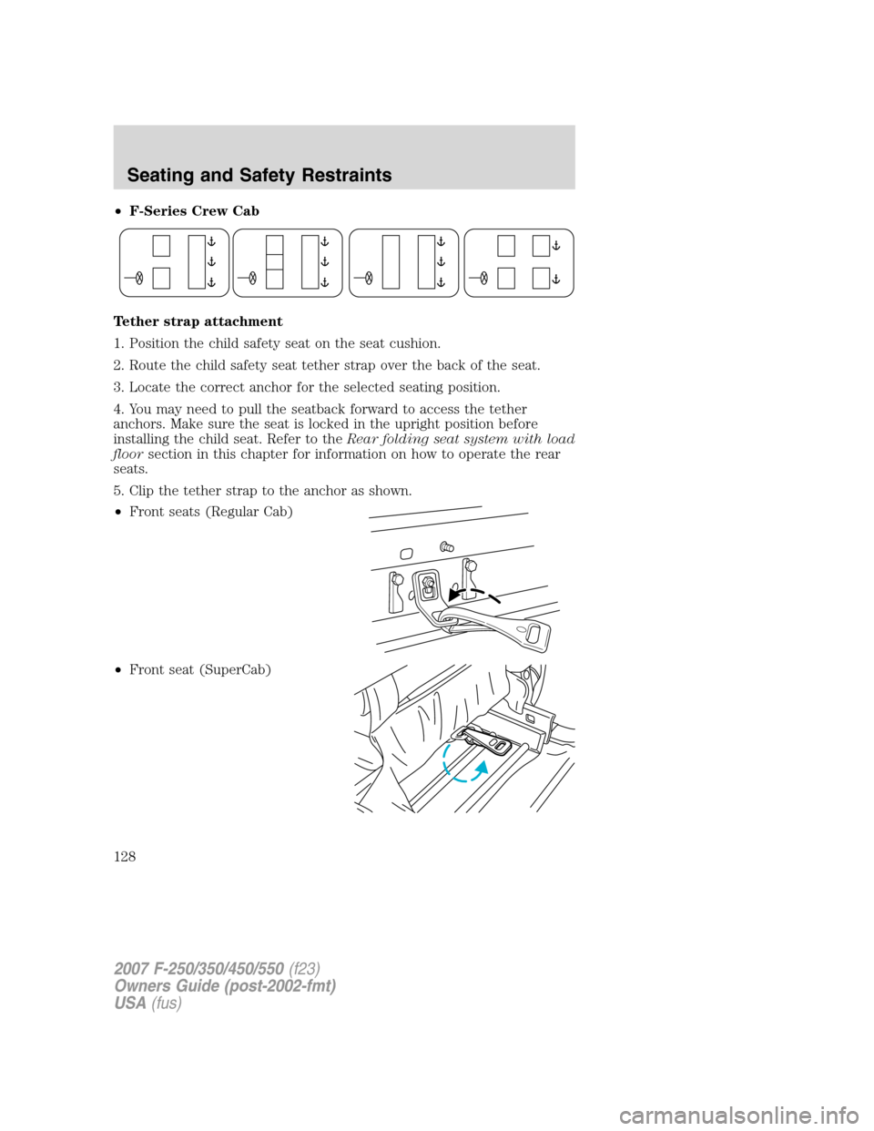 FORD SUPER DUTY 2007 1.G Owners Manual •F-Series Crew Cab
Tether strap attachment
1. Position the child safety seat on the seat cushion.
2. Route the child safety seat tether strap over the back of the seat.
3. Locate the correct anchor 
