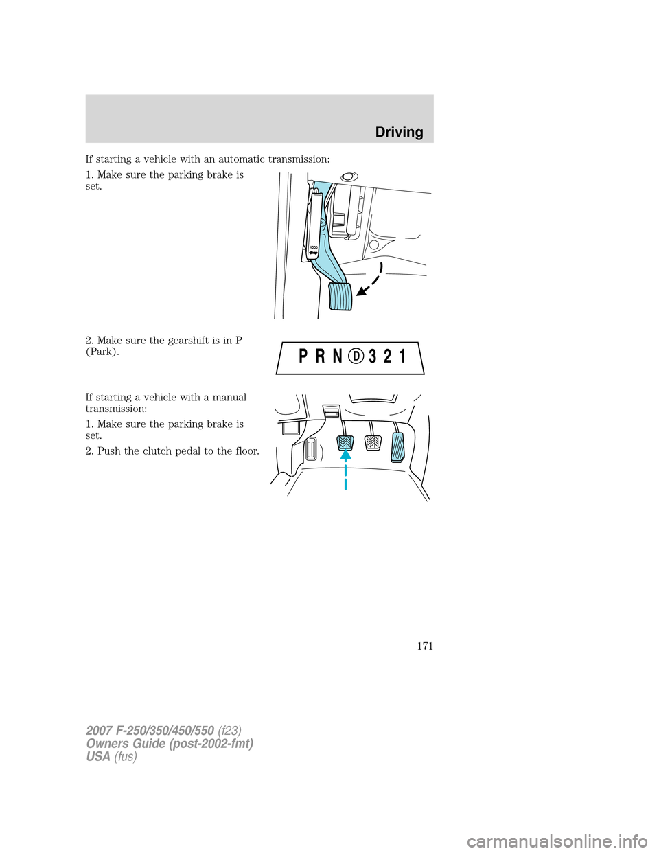 FORD SUPER DUTY 2007 1.G Owners Manual If starting a vehicle with an automatic transmission:
1. Make sure the parking brake is
set.
2. Make sure the gearshift is in P
(Park).
If starting a vehicle with a manual
transmission:
1. Make sure t