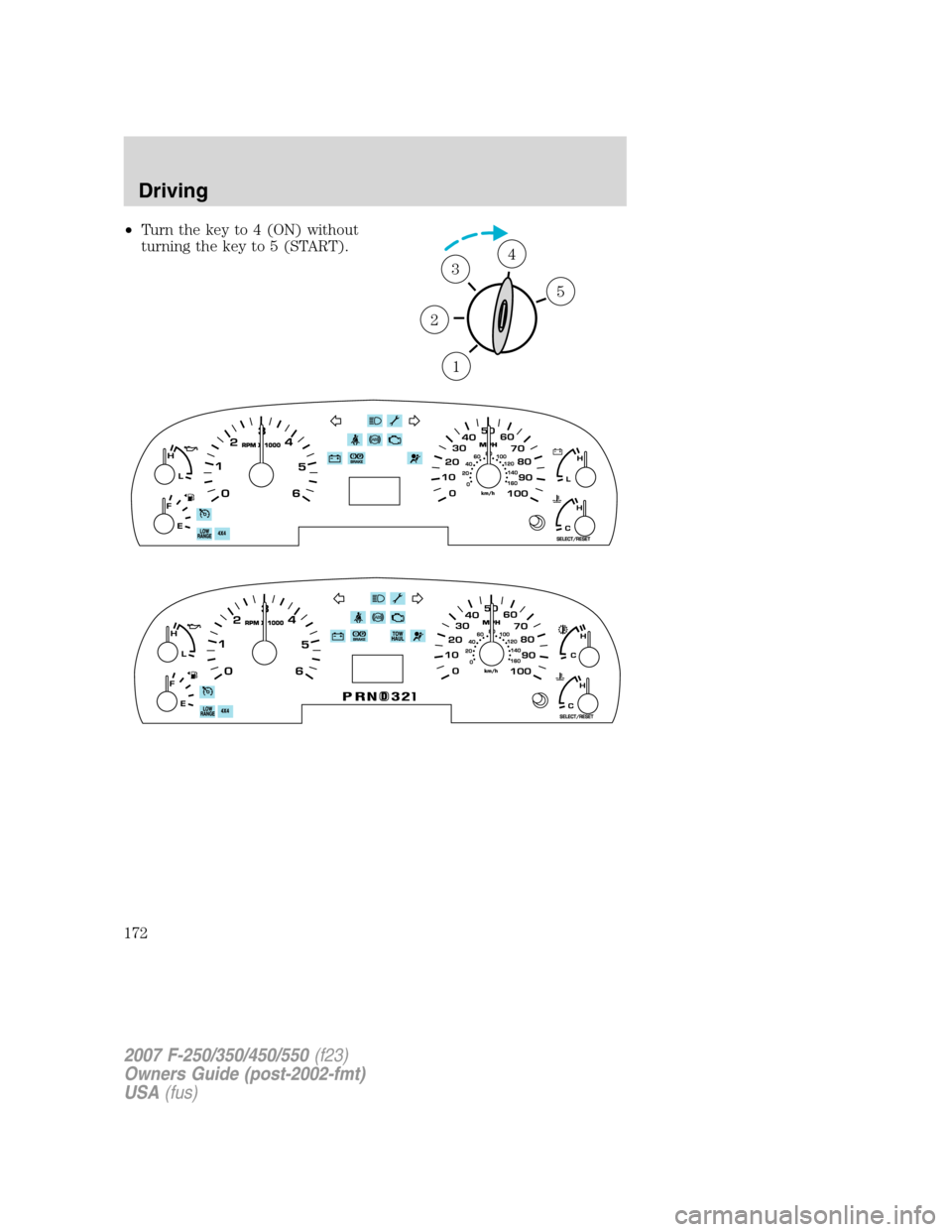 FORD SUPER DUTY 2007 1.G Owners Manual •Turn the key to 4 (ON) without
turning the key to 5 (START).
1
2
34
5
2007 F-250/350/450/550(f23)
Owners Guide (post-2002-fmt)
USA(fus)
Driving
172 