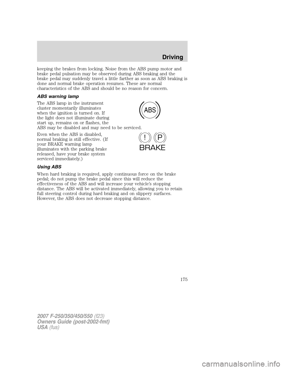 FORD SUPER DUTY 2007 1.G Owners Manual keeping the brakes from locking. Noise from the ABS pump motor and
brake pedal pulsation may be observed during ABS braking and the
brake pedal may suddenly travel a little farther as soon as ABS brak FORD SUPER DUTY 2007 1.G Owners Manual keeping the brakes from locking. Noise from the ABS pump motor and
brake pedal pulsation may be observed during ABS braking and the
brake pedal may suddenly travel a little farther as soon as ABS brak