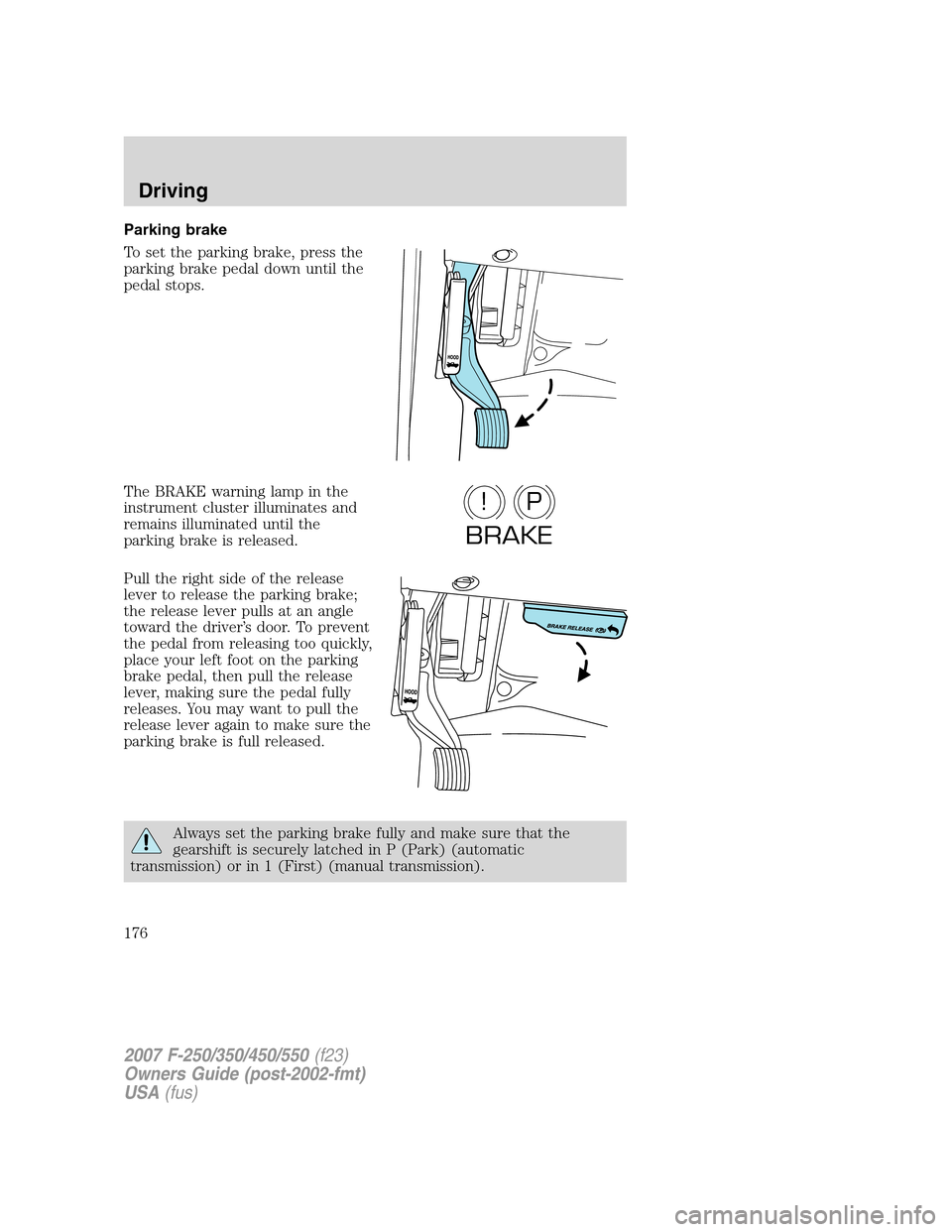 FORD SUPER DUTY 2007 1.G Owners Manual Parking brake
To set the parking brake, press the
parking brake pedal down until the
pedal stops.
The BRAKE warning lamp in the
instrument cluster illuminates and
remains illuminated until the
parking