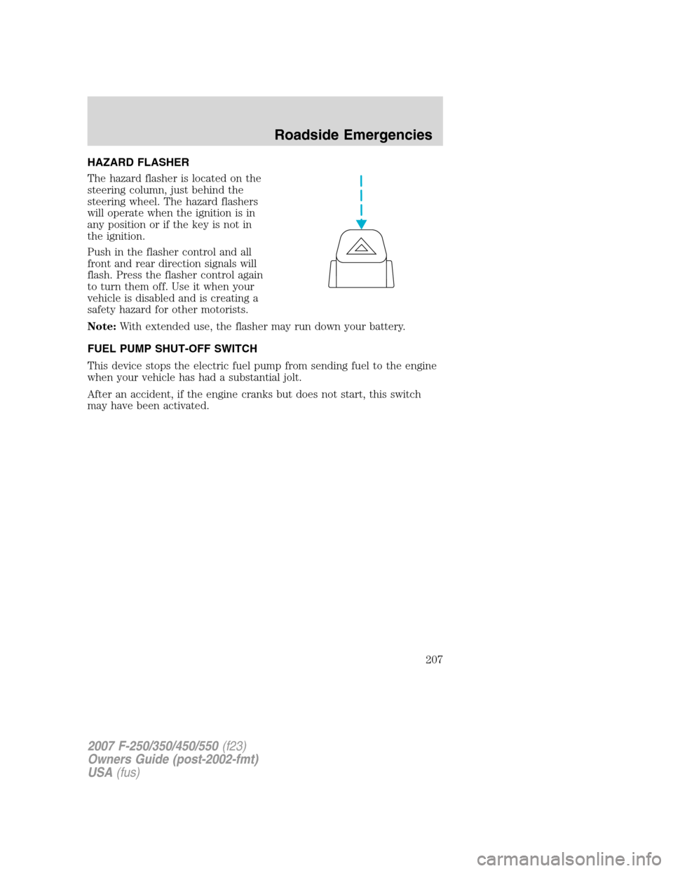 FORD SUPER DUTY 2007 1.G Owners Manual HAZARD FLASHER
The hazard flasher is located on the
steering column, just behind the
steering wheel. The hazard flashers
will operate when the ignition is in
any position or if the key is not in
the i