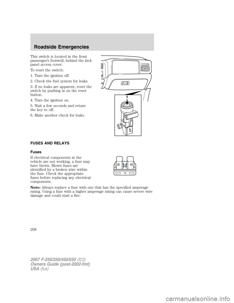 FORD SUPER DUTY 2007 1.G Owners Manual This switch is located in the front
passenger’s footwell, behind the kick
panel access cover.
To reset the switch:
1. Turn the ignition off.
2. Check the fuel system for leaks.
3. If no leaks are ap