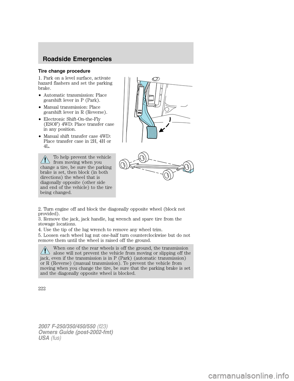 FORD SUPER DUTY 2007 1.G Owners Manual Tire change procedure
1. Park on a level surface, activate
hazard flashers and set the parking
brake.
•Automatic transmission: Place
gearshift lever in P (Park).
•Manual transmission: Place
gearsh FORD SUPER DUTY 2007 1.G Owners Manual Tire change procedure
1. Park on a level surface, activate
hazard flashers and set the parking
brake.
•Automatic transmission: Place
gearshift lever in P (Park).
•Manual transmission: Place
gearsh