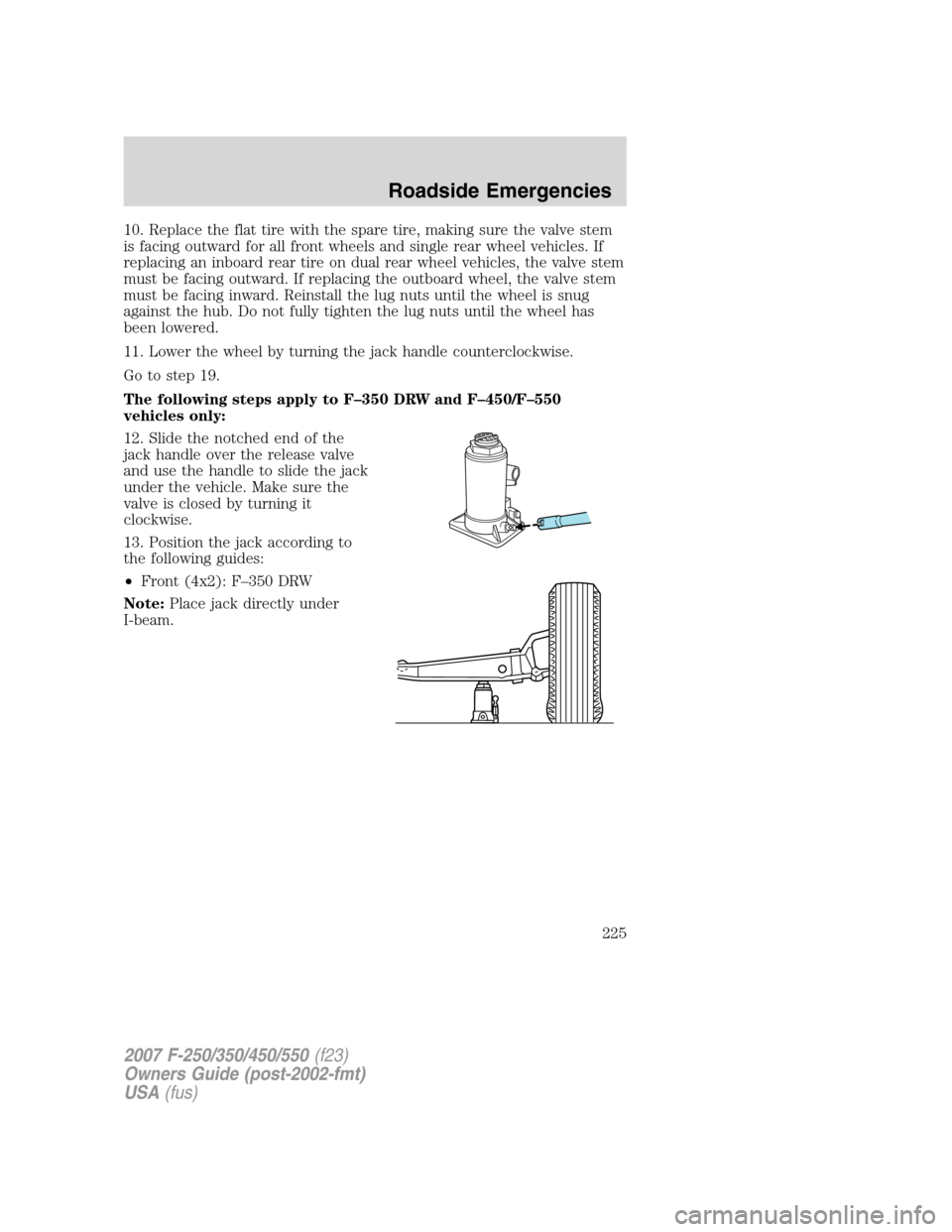 FORD SUPER DUTY 2007 1.G Owners Manual 10. Replace the flat tire with the spare tire, making sure the valve stem
is facing outward for all front wheels and single rear wheel vehicles. If
replacing an inboard rear tire on dual rear wheel ve FORD SUPER DUTY 2007 1.G Owners Manual 10. Replace the flat tire with the spare tire, making sure the valve stem
is facing outward for all front wheels and single rear wheel vehicles. If
replacing an inboard rear tire on dual rear wheel ve