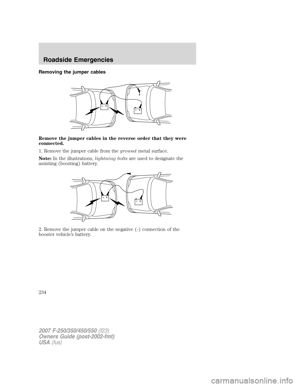 FORD SUPER DUTY 2007 1.G Owners Manual Removing the jumper cables
Remove the jumper cables in the reverse order that they were
connected.
1. Remove the jumper cable from thegroundmetal surface.
Note:In the illustrations,lightning boltsare 