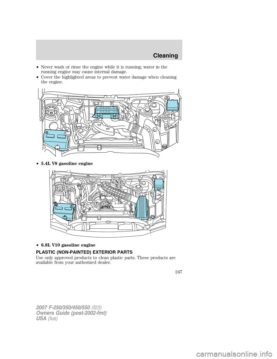 FORD SUPER DUTY 2007 1.G Owners Manual •Never wash or rinse the engine while it is running; water in the
running engine may cause internal damage.
•Cover the highlighted areas to prevent water damage when cleaning
the engine.
•5.4L V