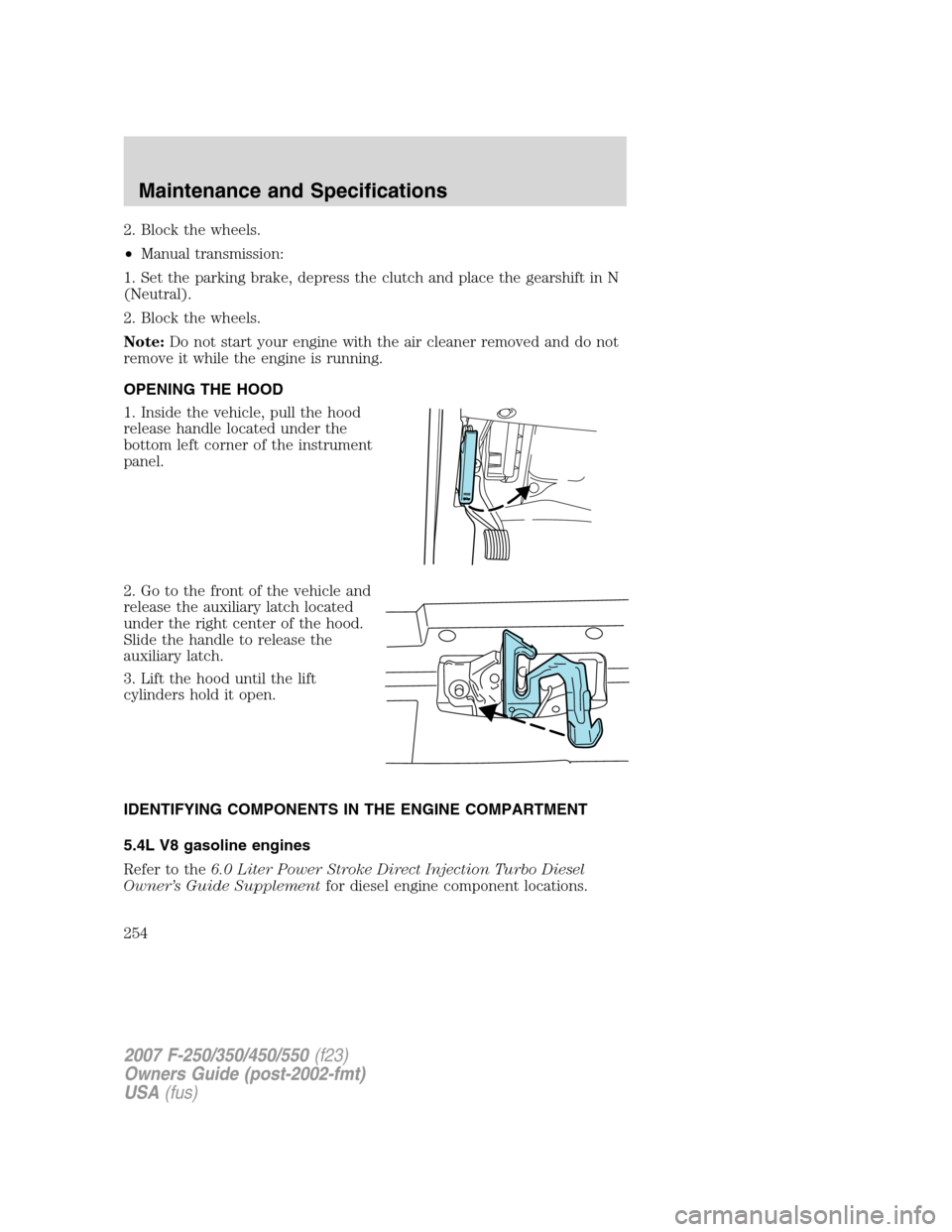 FORD SUPER DUTY 2007 1.G Owners Manual 2. Block the wheels.
•Manual transmission:
1. Set the parking brake, depress the clutch and place the gearshift in N
(Neutral).
2. Block the wheels.
Note:Do not start your engine with the air cleane