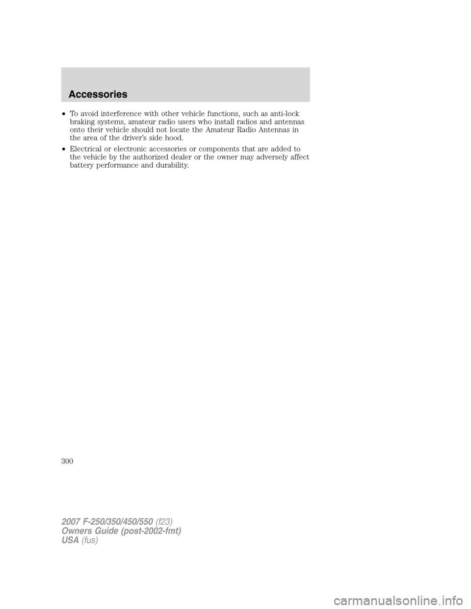 FORD SUPER DUTY 2007 1.G Owners Manual •To avoid interference with other vehicle functions, such as anti-lock
braking systems, amateur radio users who install radios and antennas
onto their vehicle should not locate the Amateur Radio Ant