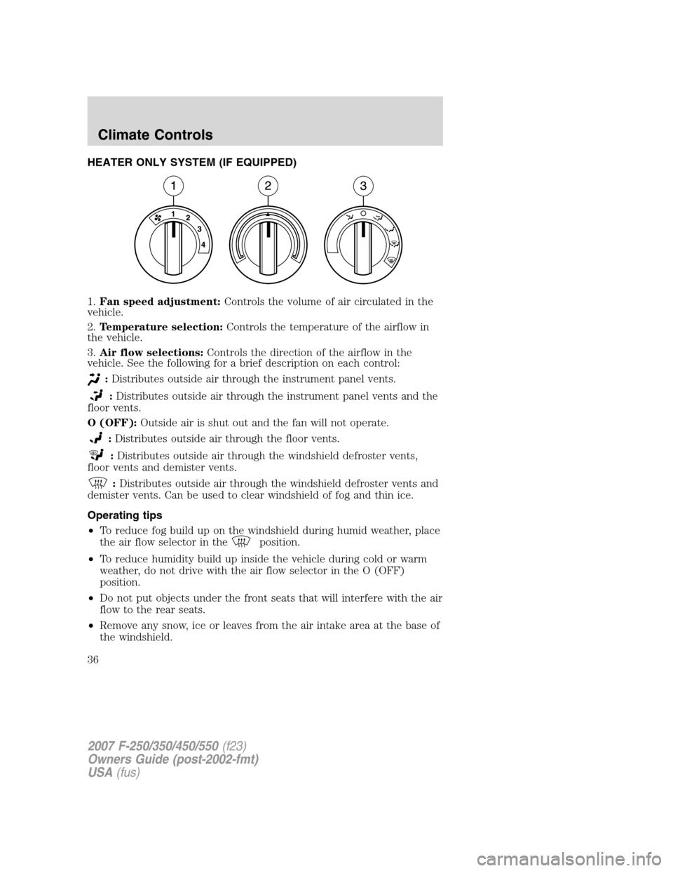 FORD SUPER DUTY 2007 1.G Owners Manual HEATER ONLY SYSTEM (IF EQUIPPED)
1.Fan speed adjustment:Controls the volume of air circulated in the
vehicle.
2.Temperature selection:Controls the temperature of the airflow in
the vehicle.
3.Air flow FORD SUPER DUTY 2007 1.G Owners Manual HEATER ONLY SYSTEM (IF EQUIPPED)
1.Fan speed adjustment:Controls the volume of air circulated in the
vehicle.
2.Temperature selection:Controls the temperature of the airflow in
the vehicle.
3.Air flow