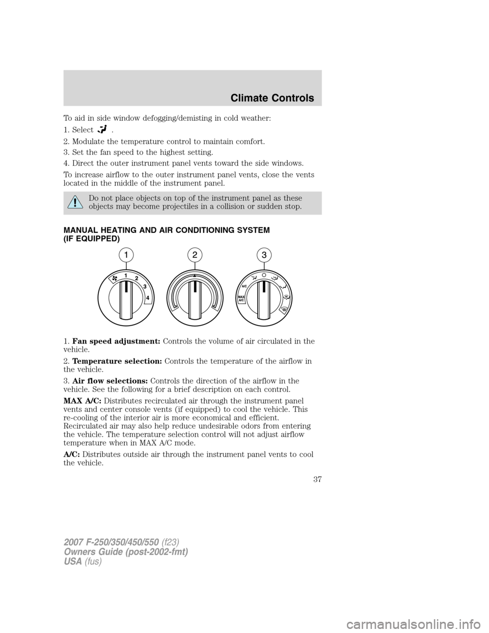 FORD SUPER DUTY 2007 1.G Owners Manual To aid in side window defogging/demisting in cold weather:
1. Select
.
2. Modulate the temperature control to maintain comfort.
3. Set the fan speed to the highest setting.
4. Direct the outer instrum FORD SUPER DUTY 2007 1.G Owners Manual To aid in side window defogging/demisting in cold weather:
1. Select
.
2. Modulate the temperature control to maintain comfort.
3. Set the fan speed to the highest setting.
4. Direct the outer instrum