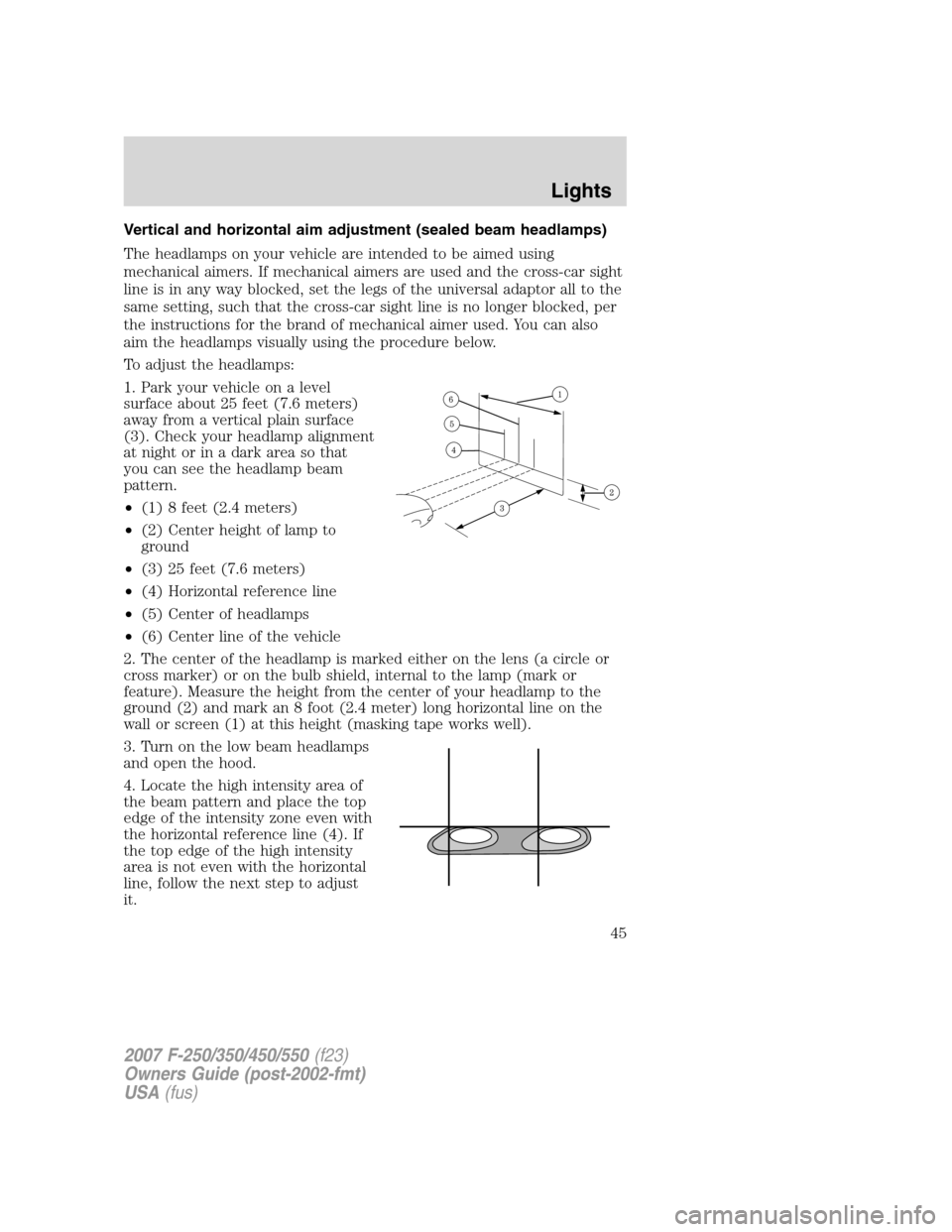 FORD SUPER DUTY 2007 1.G Owners Manual Vertical and horizontal aim adjustment (sealed beam headlamps)
The headlamps on your vehicle are intended to be aimed using
mechanical aimers. If mechanical aimers are used and the cross-car sight
lin FORD SUPER DUTY 2007 1.G Owners Manual Vertical and horizontal aim adjustment (sealed beam headlamps)
The headlamps on your vehicle are intended to be aimed using
mechanical aimers. If mechanical aimers are used and the cross-car sight
lin