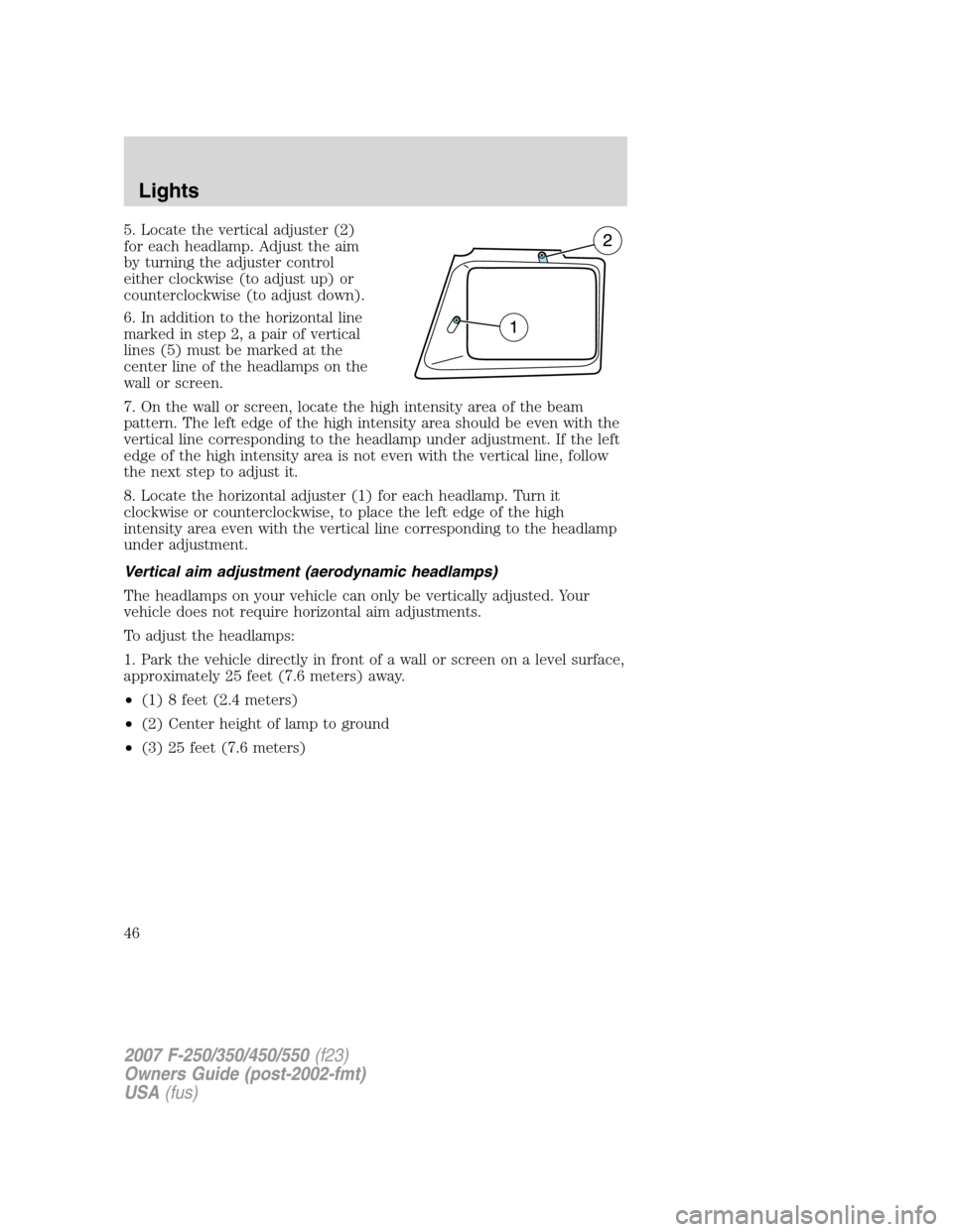 FORD SUPER DUTY 2007 1.G Owners Manual 5. Locate the vertical adjuster (2)
for each headlamp. Adjust the aim
by turning the adjuster control
either clockwise (to adjust up) or
counterclockwise (to adjust down).
6. In addition to the horizo FORD SUPER DUTY 2007 1.G Owners Manual 5. Locate the vertical adjuster (2)
for each headlamp. Adjust the aim
by turning the adjuster control
either clockwise (to adjust up) or
counterclockwise (to adjust down).
6. In addition to the horizo