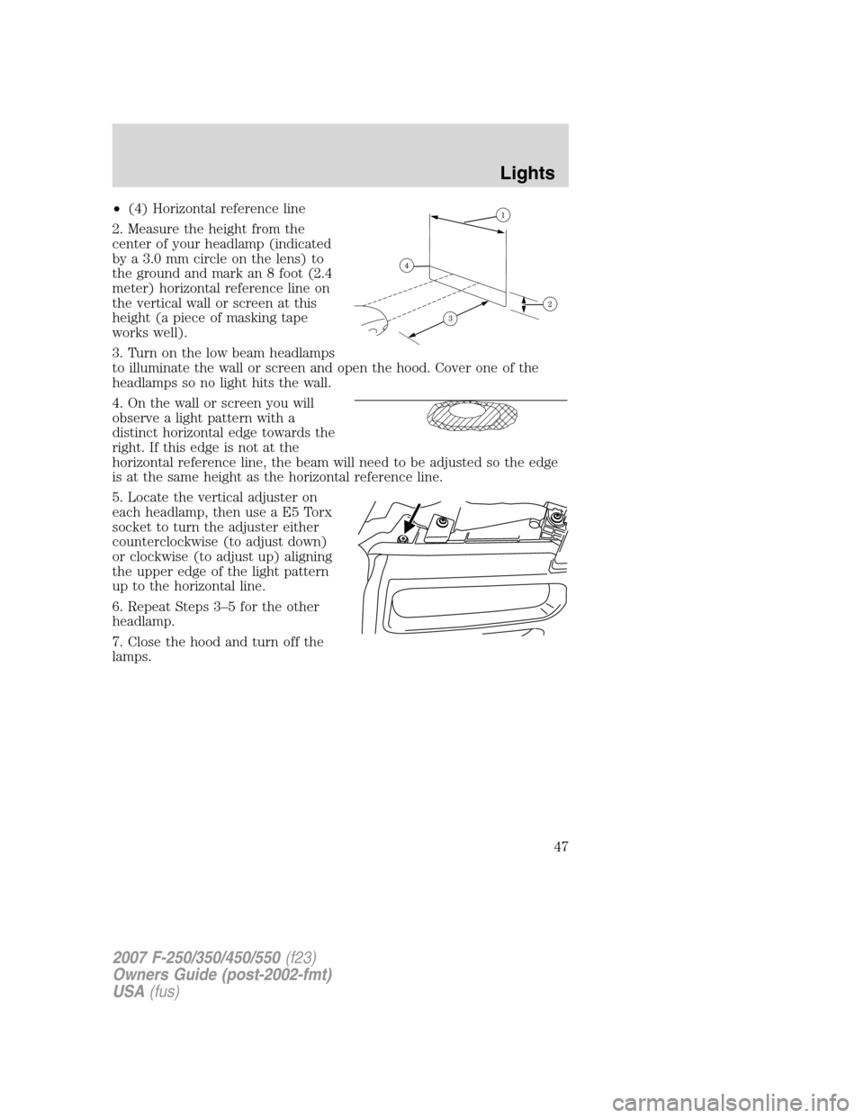 FORD SUPER DUTY 2007 1.G Owners Manual •(4) Horizontal reference line
2. Measure the height from the
center of your headlamp (indicated
by a 3.0 mm circle on the lens) to
the ground and mark an 8 foot (2.4
meter) horizontal reference lin FORD SUPER DUTY 2007 1.G Owners Manual •(4) Horizontal reference line
2. Measure the height from the
center of your headlamp (indicated
by a 3.0 mm circle on the lens) to
the ground and mark an 8 foot (2.4
meter) horizontal reference lin