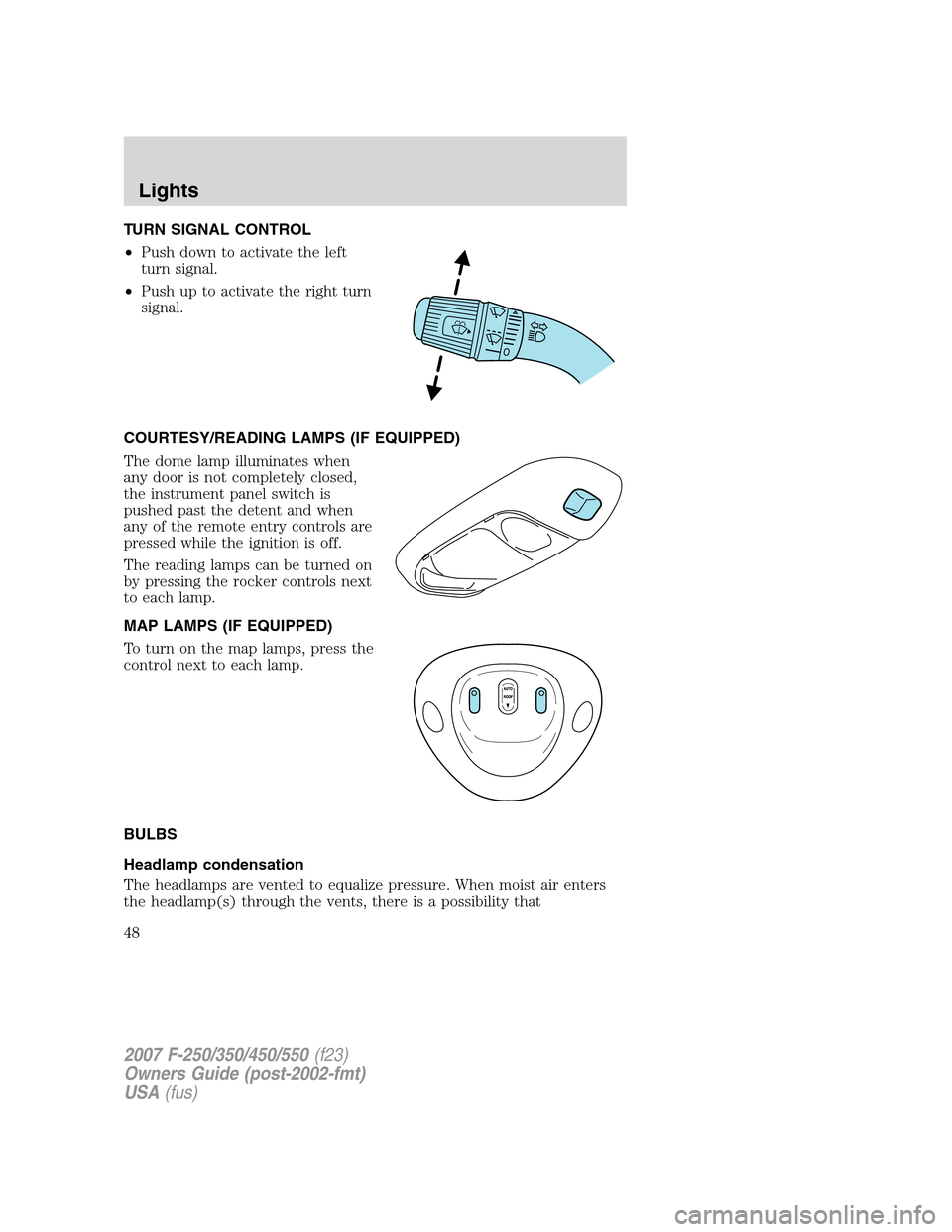 FORD SUPER DUTY 2007 1.G Owners Manual TURN SIGNAL CONTROL
•Push down to activate the left
turn signal.
•Push up to activate the right turn
signal.
COURTESY/READING LAMPS (IF EQUIPPED)
The dome lamp illuminates when
any door is not com