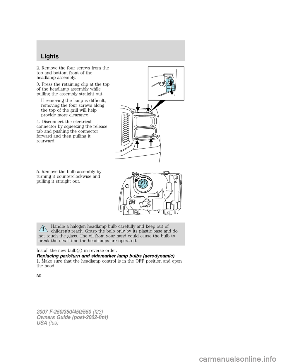 FORD SUPER DUTY 2007 1.G Owners Manual 2. Remove the four screws from the
top and bottom front of the
headlamp assembly.
3. Press the retaining clip at the top
of the headlamp assembly while
pulling the assembly straight out.
If removing t FORD SUPER DUTY 2007 1.G Owners Manual 2. Remove the four screws from the
top and bottom front of the
headlamp assembly.
3. Press the retaining clip at the top
of the headlamp assembly while
pulling the assembly straight out.
If removing t
