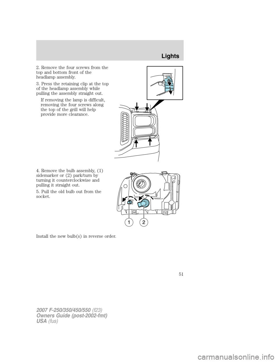 FORD SUPER DUTY 2007 1.G Owners Manual 2. Remove the four screws from the
top and bottom front of the
headlamp assembly.
3. Press the retaining clip at the top
of the headlamp assembly while
pulling the assembly straight out.
If removing t