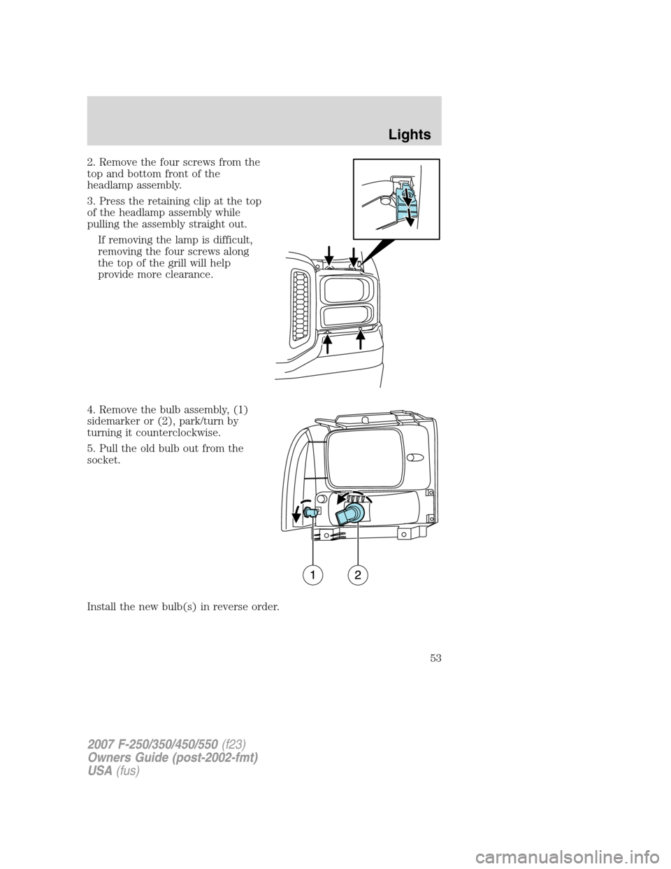 FORD SUPER DUTY 2007 1.G Owners Manual 2. Remove the four screws from the
top and bottom front of the
headlamp assembly.
3. Press the retaining clip at the top
of the headlamp assembly while
pulling the assembly straight out.
If removing t