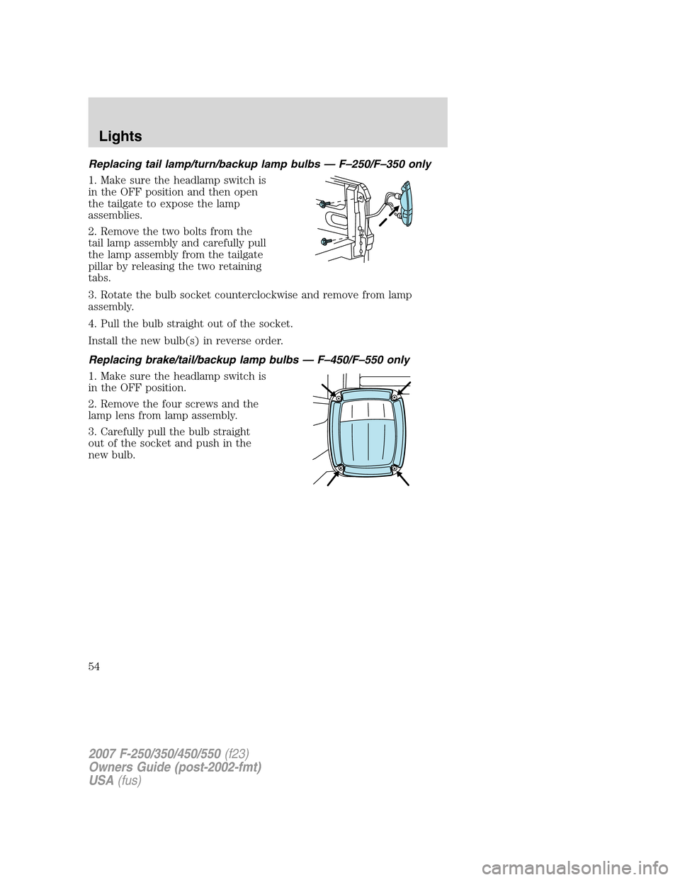 FORD SUPER DUTY 2007 1.G Owners Manual Replacing tail lamp/turn/backup lamp bulbs — F–250/F–350 only
1. Make sure the headlamp switch is
in the OFF position and then open
the tailgate to expose the lamp
assemblies.
2. Remove the two 