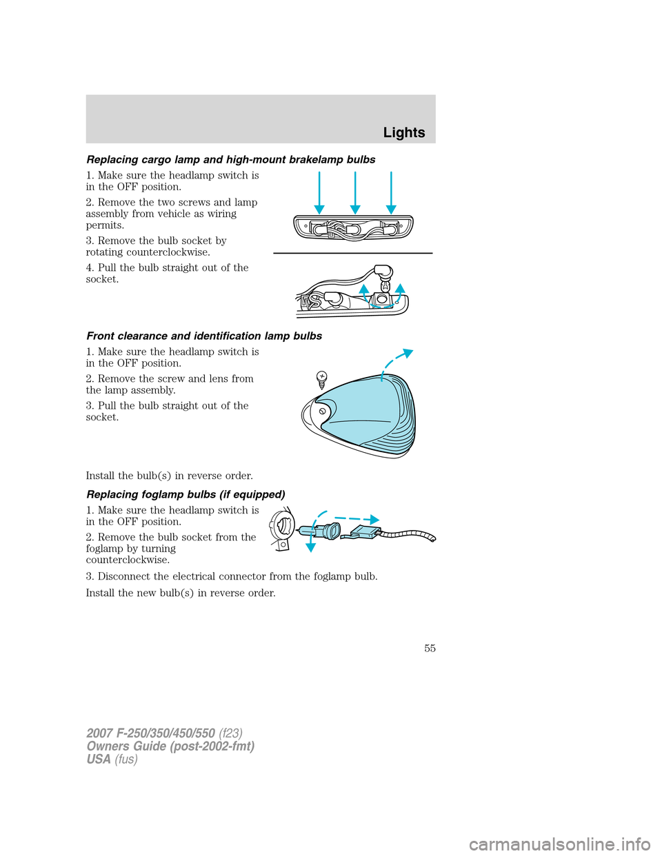 FORD SUPER DUTY 2007 1.G Owners Manual Replacing cargo lamp and high-mount brakelamp bulbs
1. Make sure the headlamp switch is
in the OFF position.
2. Remove the two screws and lamp
assembly from vehicle as wiring
permits.
3. Remove the bu