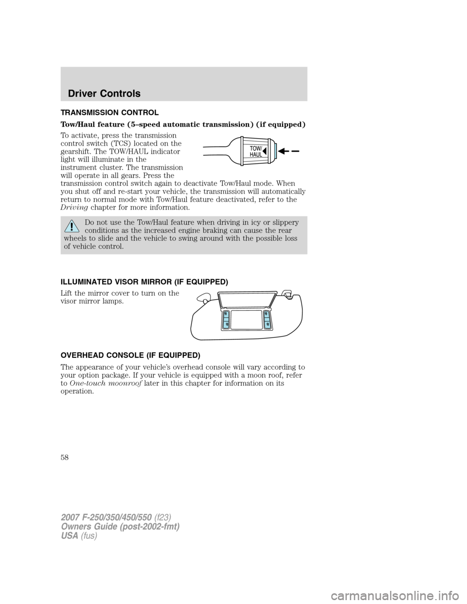 FORD SUPER DUTY 2007 1.G Owners Manual TRANSMISSION CONTROL
Tow/Haul feature (5–speed automatic transmission) (if equipped)
To activate, press the transmission
control switch (TCS) located on the
gearshift. The TOW/HAUL indicator
light w FORD SUPER DUTY 2007 1.G Owners Manual TRANSMISSION CONTROL
Tow/Haul feature (5–speed automatic transmission) (if equipped)
To activate, press the transmission
control switch (TCS) located on the
gearshift. The TOW/HAUL indicator
light w