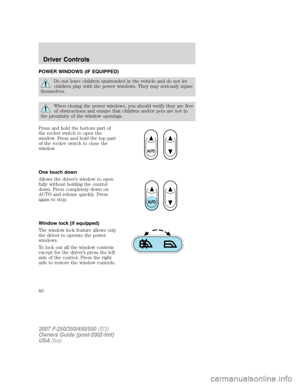 FORD SUPER DUTY 2007 1.G Owners Manual POWER WINDOWS (IF EQUIPPED)
Do not leave children unattended in the vehicle and do not let
children play with the power windows. They may seriously injure
themselves.
When closing the power windows, y