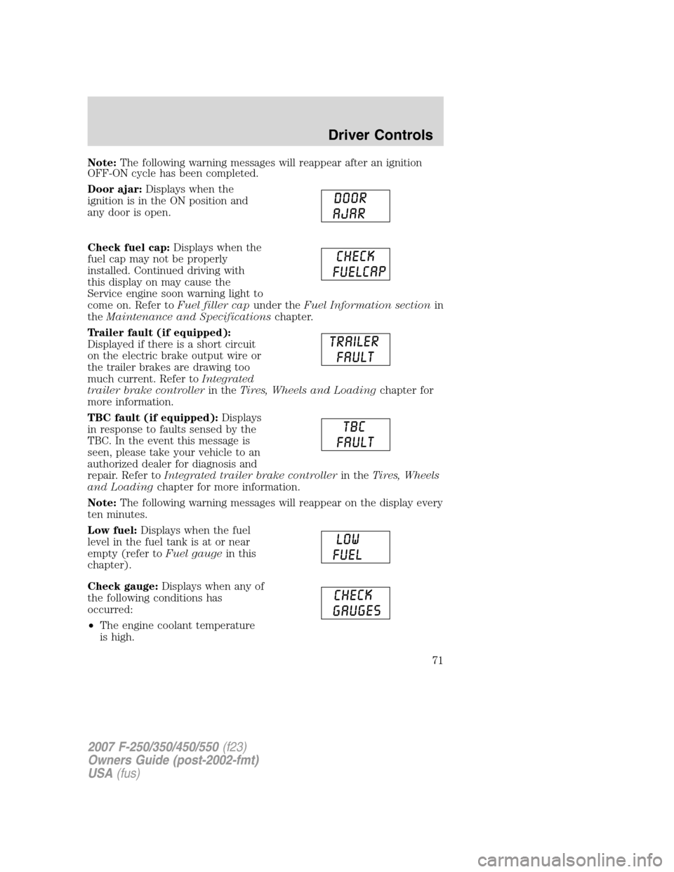 FORD SUPER DUTY 2007 1.G Owners Manual Note:The following warning messages will reappear after an ignition
OFF-ON cycle has been completed.
Door ajar:Displays when the
ignition is in the ON position and
any door is open.
Check fuel cap:Dis FORD SUPER DUTY 2007 1.G Owners Manual Note:The following warning messages will reappear after an ignition
OFF-ON cycle has been completed.
Door ajar:Displays when the
ignition is in the ON position and
any door is open.
Check fuel cap:Dis