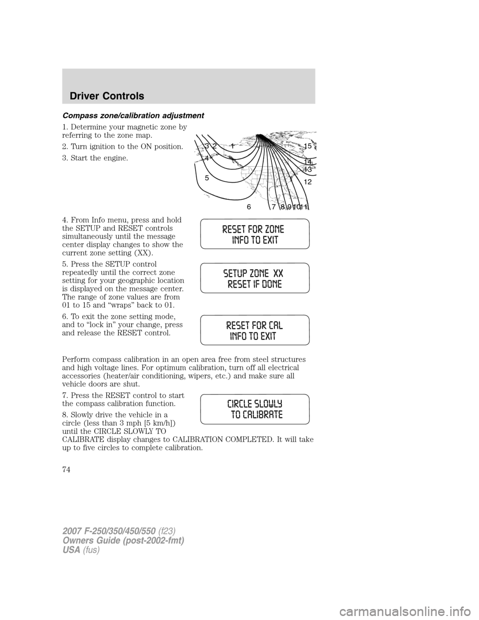FORD SUPER DUTY 2007 1.G Owners Manual Compass zone/calibration adjustment
1. Determine your magnetic zone by
referring to the zone map.
2. Turn ignition to the ON position.
3. Start the engine.
4. From Info menu, press and hold
the SETUP FORD SUPER DUTY 2007 1.G Owners Manual Compass zone/calibration adjustment
1. Determine your magnetic zone by
referring to the zone map.
2. Turn ignition to the ON position.
3. Start the engine.
4. From Info menu, press and hold
the SETUP