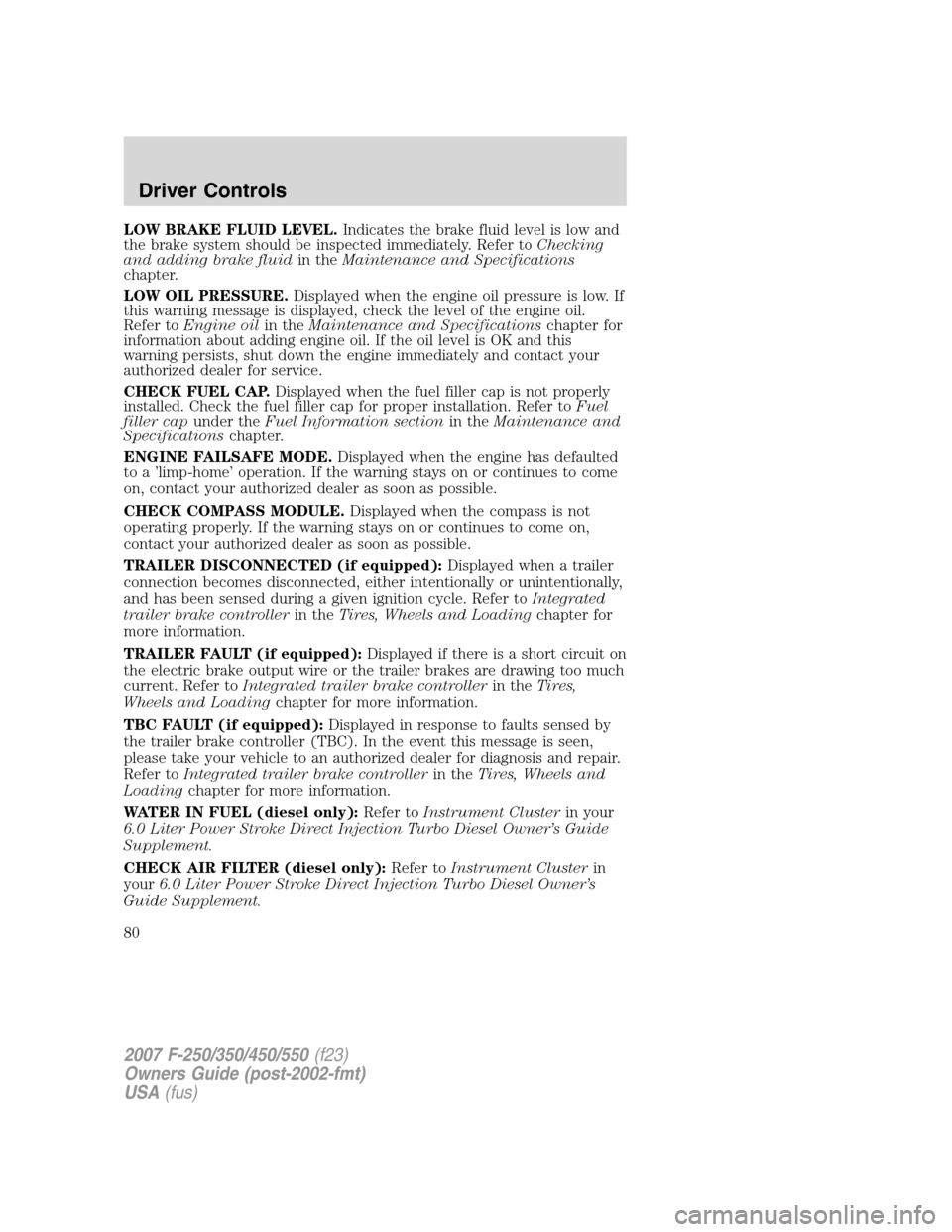 FORD SUPER DUTY 2007 1.G Owners Manual LOW BRAKE FLUID LEVEL.Indicates the brake fluid level is low and
the brake system should be inspected immediately. Refer toChecking
and adding brake fluidin theMaintenance and Specifications
chapter.
FORD SUPER DUTY 2007 1.G Owners Manual LOW BRAKE FLUID LEVEL.Indicates the brake fluid level is low and
the brake system should be inspected immediately. Refer toChecking
and adding brake fluidin theMaintenance and Specifications
chapter.