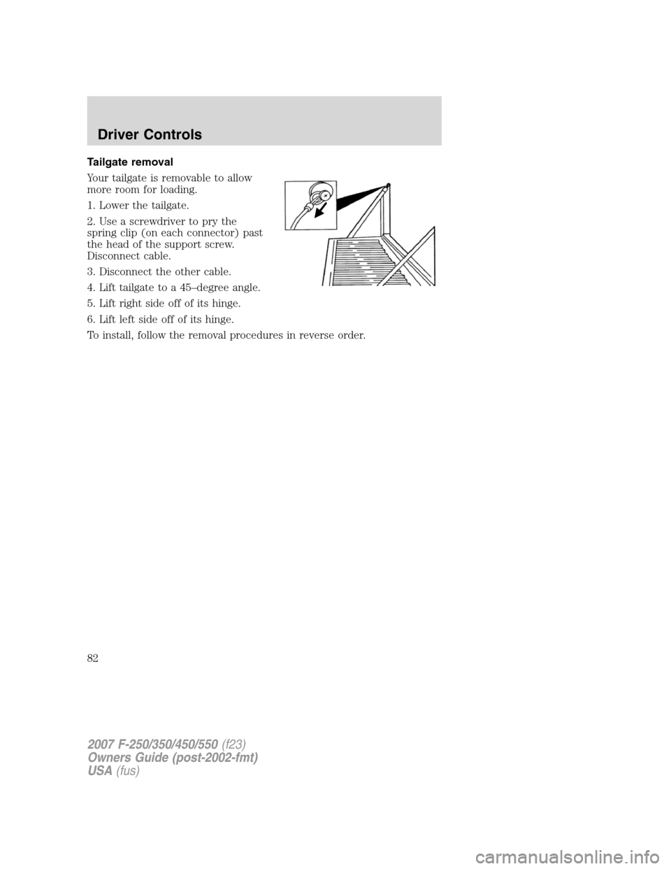 FORD SUPER DUTY 2007 1.G Owners Manual Tailgate removal
Your tailgate is removable to allow
more room for loading.
1. Lower the tailgate.
2. Use a screwdriver to pry the
spring clip (on each connector) past
the head of the support screw.
D