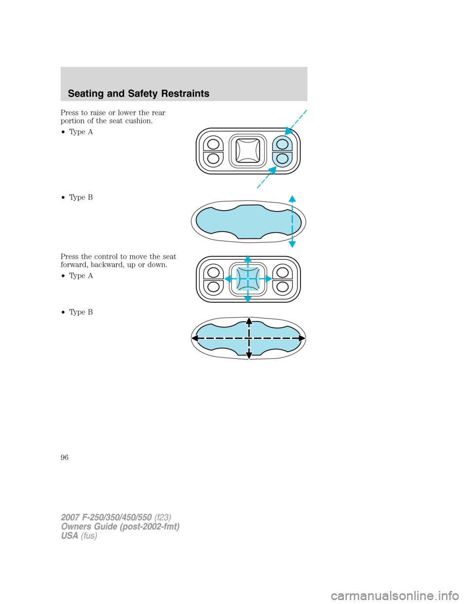FORD SUPER DUTY 2007 1.G Owners Manual Press to raise or lower the rear
portion of the seat cushion.
•Type A
•Type B
Press the control to move the seat
forward, backward, up or down.
•Type A
•Type B
2007 F-250/350/450/550(f23)
Owne