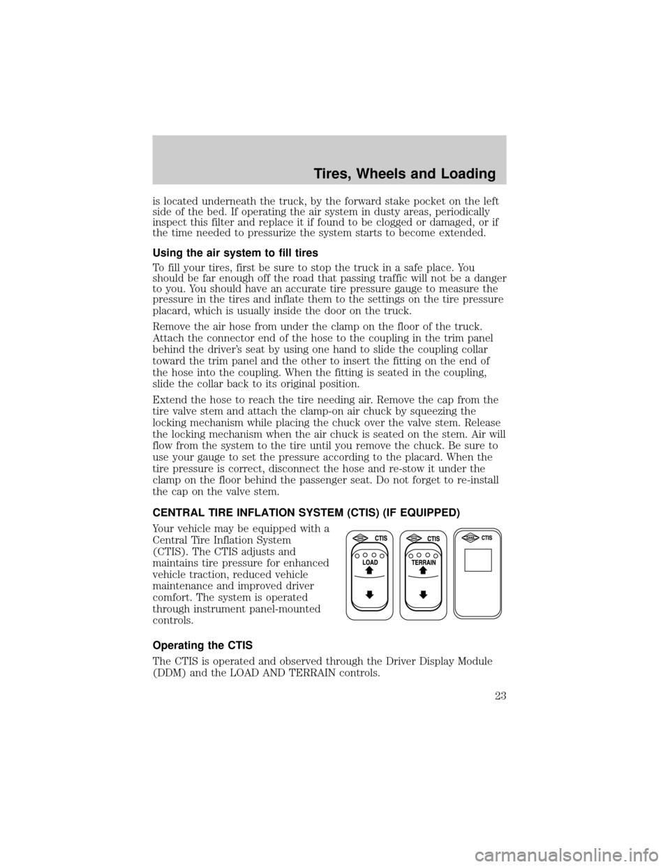 FORD SUPER DUTY 2007 1.G Special Off-Road Package Supplement Manual is located underneath the truck, by the forward stake pocket on the left
side of the bed. If operating the air system in dusty areas, periodically
inspect this filter and replace it if found to be clo