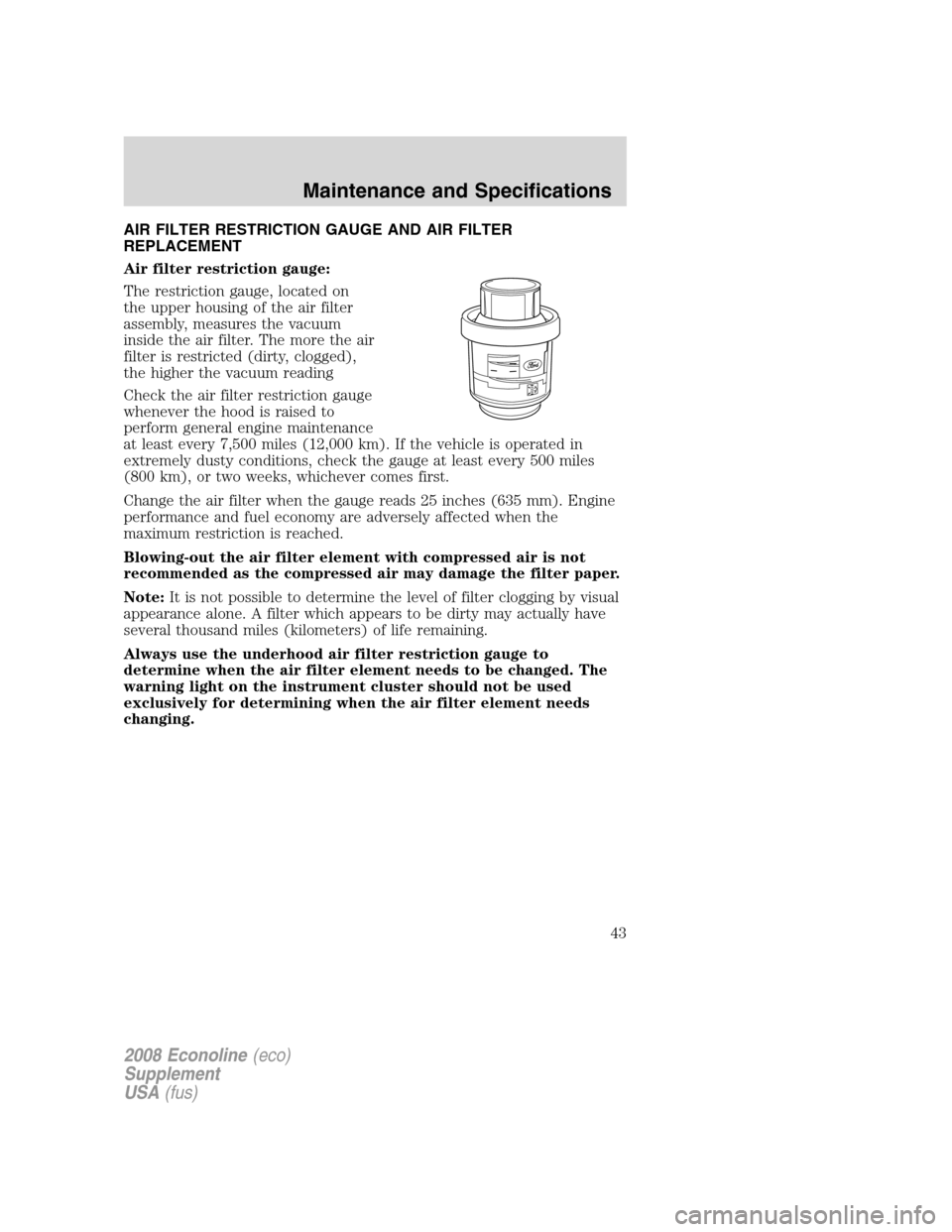 FORD SUPER DUTY 2008 2.G Diesel Supplement Manual AIR FILTER RESTRICTION GAUGE AND AIR FILTER
REPLACEMENT
Air filter restriction gauge:
The restriction gauge, located on
the upper housing of the air filter
assembly, measures the vacuum
inside the air FORD SUPER DUTY 2008 2.G Diesel Supplement Manual AIR FILTER RESTRICTION GAUGE AND AIR FILTER
REPLACEMENT
Air filter restriction gauge:
The restriction gauge, located on
the upper housing of the air filter
assembly, measures the vacuum
inside the air