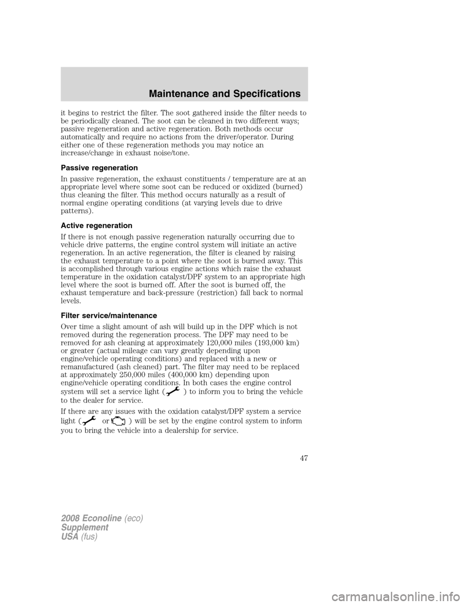 FORD SUPER DUTY 2008 2.G Diesel Supplement Manual it begins to restrict the filter. The soot gathered inside the filter needs to
be periodically cleaned. The soot can be cleaned in two different ways;
passive regeneration and active regeneration. Bot FORD SUPER DUTY 2008 2.G Diesel Supplement Manual it begins to restrict the filter. The soot gathered inside the filter needs to
be periodically cleaned. The soot can be cleaned in two different ways;
passive regeneration and active regeneration. Bot