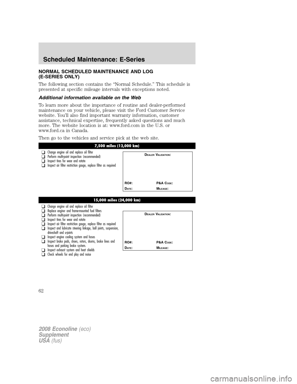 FORD SUPER DUTY 2008 2.G Diesel Supplement Manual NORMAL SCHEDULED MAINTENANCE AND LOG
(E-SERIES ONLY)
The following section contains the “Normal Schedule.” This schedule is
presented at specific mileage intervals with exceptions noted.
Additiona