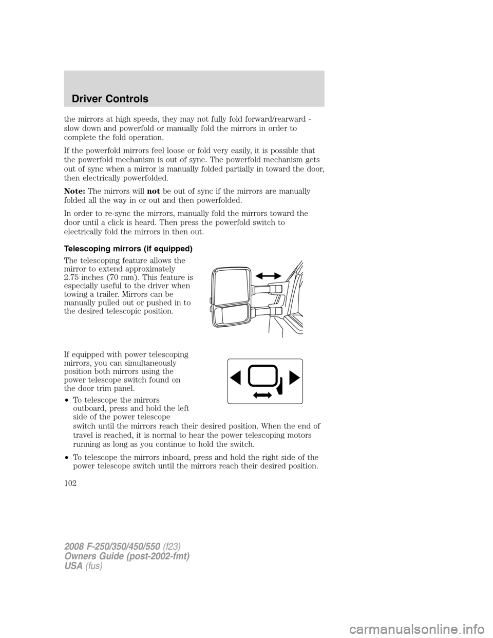 FORD SUPER DUTY 2008 2.G Owners Manual the mirrors at high speeds, they may not fully fold forward/rearward -
slow down and powerfold or manually fold the mirrors in order to
complete the fold operation.
If the powerfold mirrors feel loose