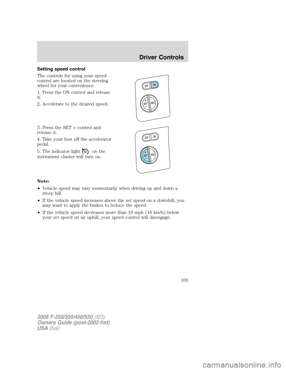 FORD SUPER DUTY 2008 2.G Owners Manual Setting speed control
The controls for using your speed
control are located on the steering
wheel for your convenience.
1. Press the ON control and release
it.
2. Accelerate to the desired speed.
3. P