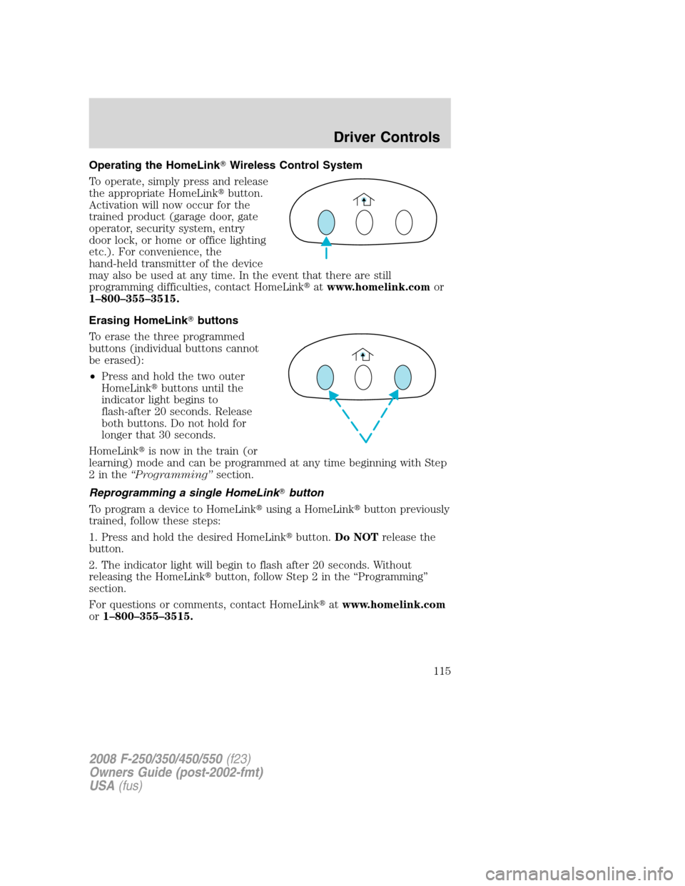 FORD SUPER DUTY 2008 2.G Owners Manual Operating the HomeLinkWireless Control System
To operate, simply press and release
the appropriate HomeLinkbutton.
Activation will now occur for the
trained product (garage door, gate
operator, secu