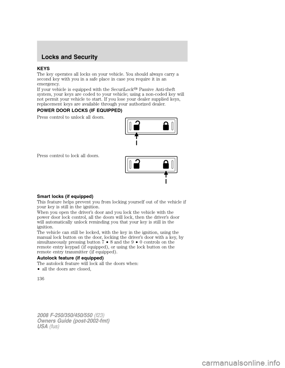 FORD SUPER DUTY 2008 2.G Owners Manual KEYS
The key operates all locks on your vehicle. You should always carry a
second key with you in a safe place in case you require it in an
emergency.
If your vehicle is equipped with the SecuriLockP