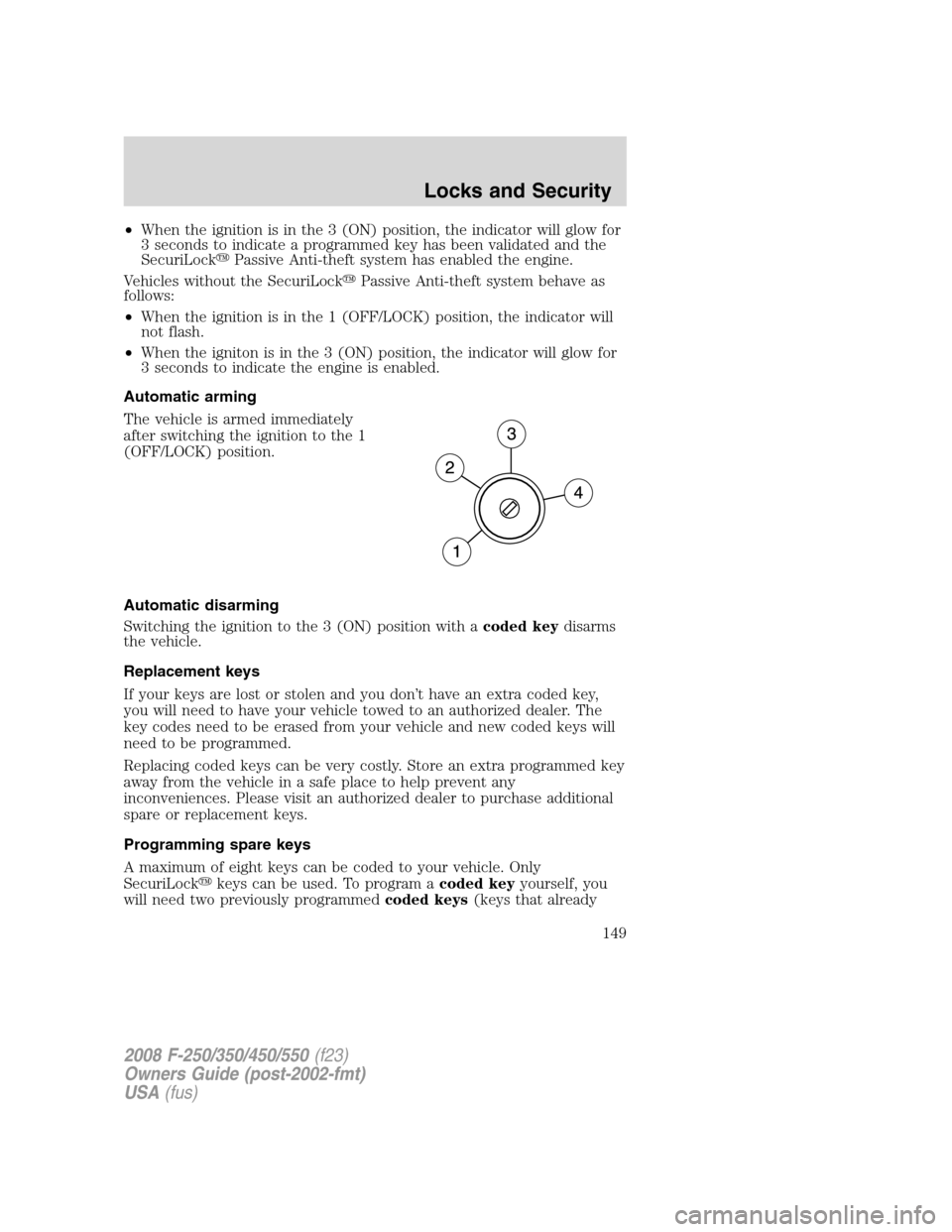 FORD SUPER DUTY 2008 2.G Owners Manual •When the ignition is in the 3 (ON) position, the indicator will glow for
3 seconds to indicate a programmed key has been validated and the
SecuriLockPassive Anti-theft system has enabled the engin