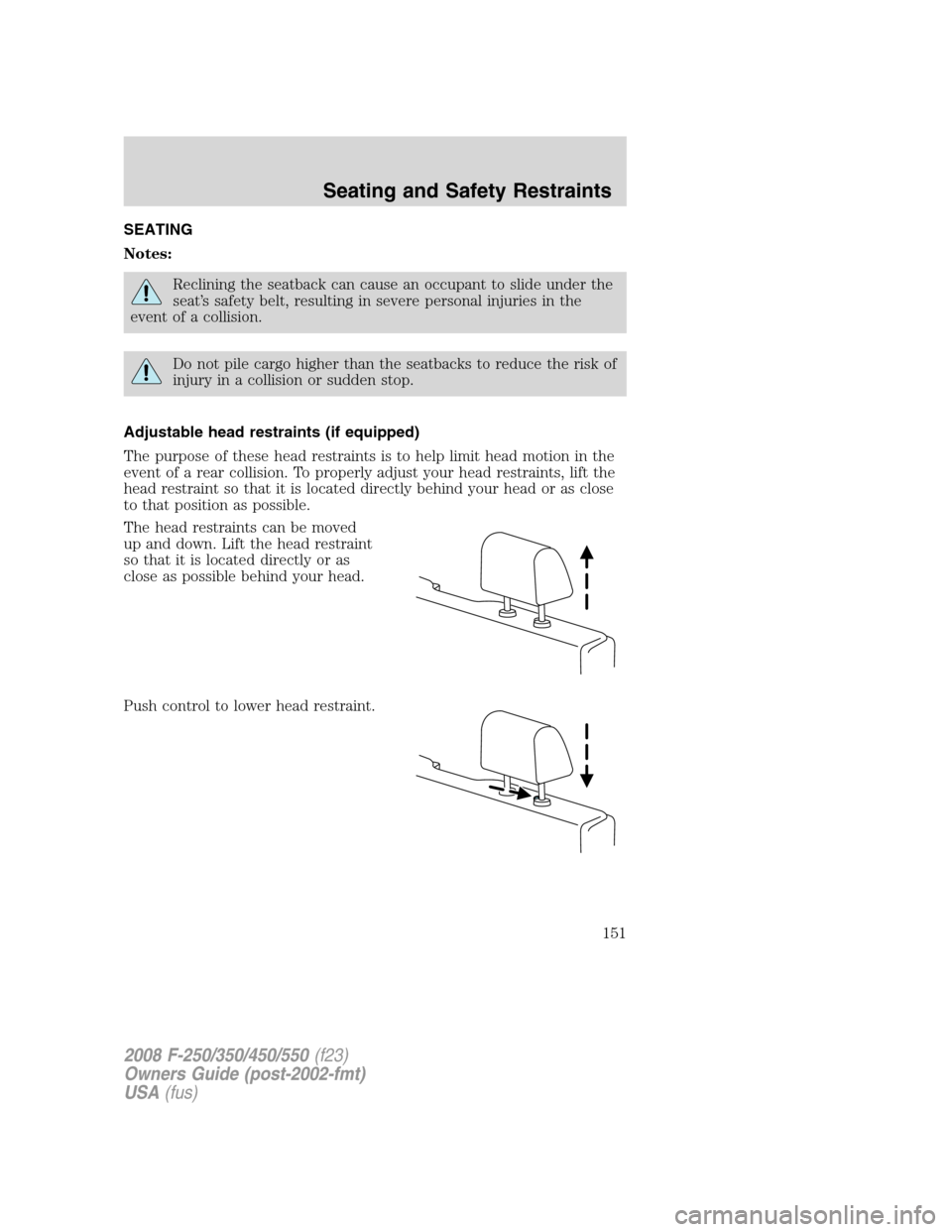 FORD SUPER DUTY 2008 2.G Owners Manual SEATING
Notes:
Reclining the seatback can cause an occupant to slide under the
seat’s safety belt, resulting in severe personal injuries in the
event of a collision.
Do not pile cargo higher than th