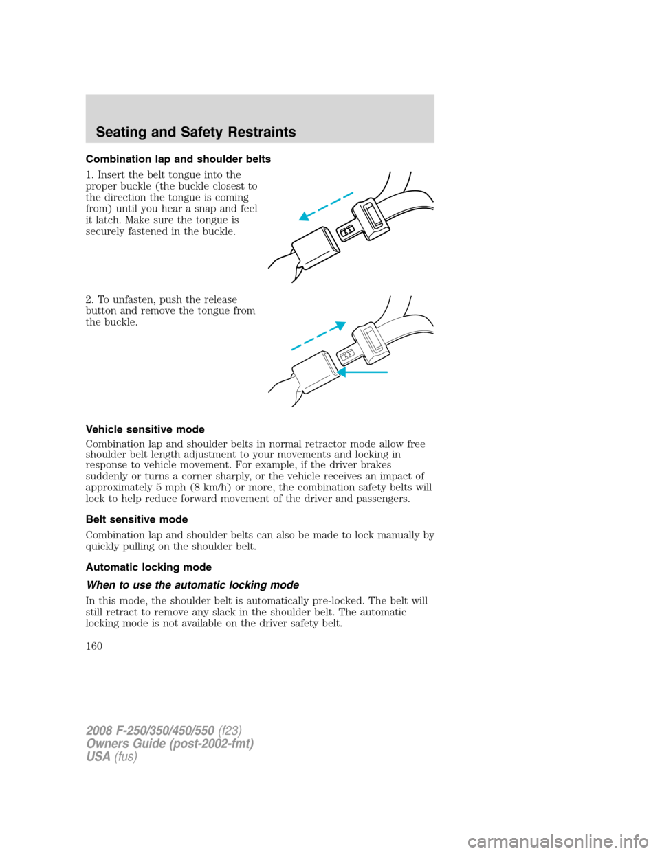 FORD SUPER DUTY 2008 2.G Owners Manual Combination lap and shoulder belts
1. Insert the belt tongue into the
proper buckle (the buckle closest to
the direction the tongue is coming
from) until you hear a snap and feel
it latch. Make sure t