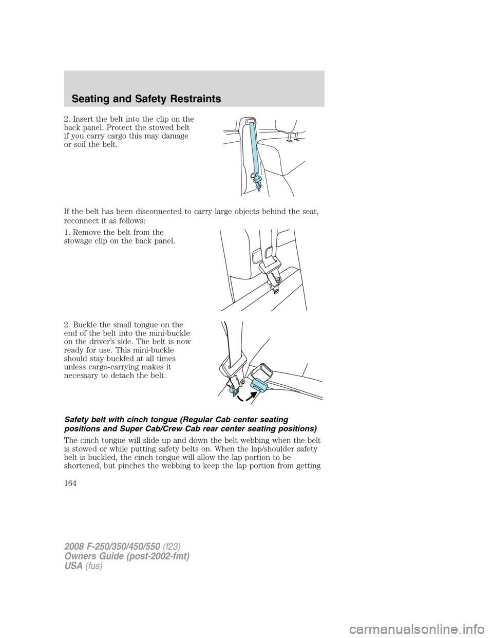 FORD SUPER DUTY 2008 2.G Owners Manual 2. Insert the belt into the clip on the
back panel. Protect the stowed belt
if you carry cargo this may damage
or soil the belt.
If the belt has been disconnected to carry large objects behind the sea FORD SUPER DUTY 2008 2.G Owners Manual 2. Insert the belt into the clip on the
back panel. Protect the stowed belt
if you carry cargo this may damage
or soil the belt.
If the belt has been disconnected to carry large objects behind the sea