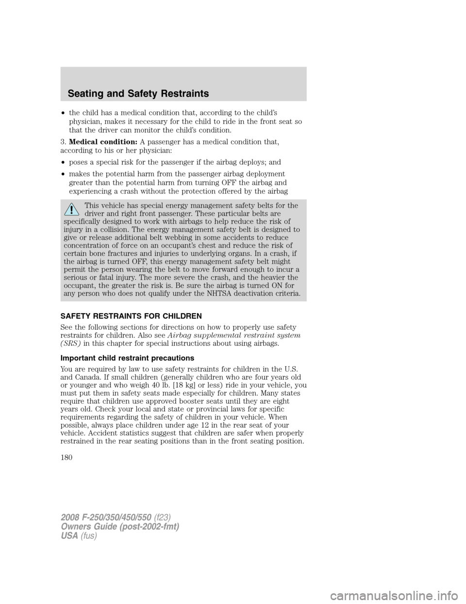 FORD SUPER DUTY 2008 2.G Owners Manual •the child has a medical condition that, according to the child’s
physician, makes it necessary for the child to ride in the front seat so
that the driver can monitor the child’s condition.
3.Me