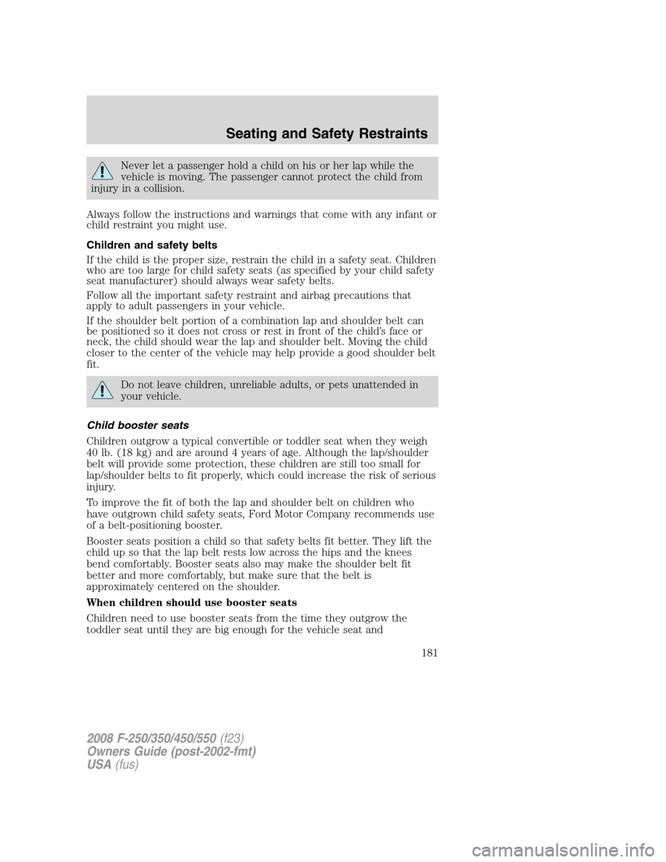 FORD SUPER DUTY 2008 2.G Owners Manual Never let a passenger hold a child on his or her lap while the
vehicle is moving. The passenger cannot protect the child from
injury in a collision.
Always follow the instructions and warnings that co