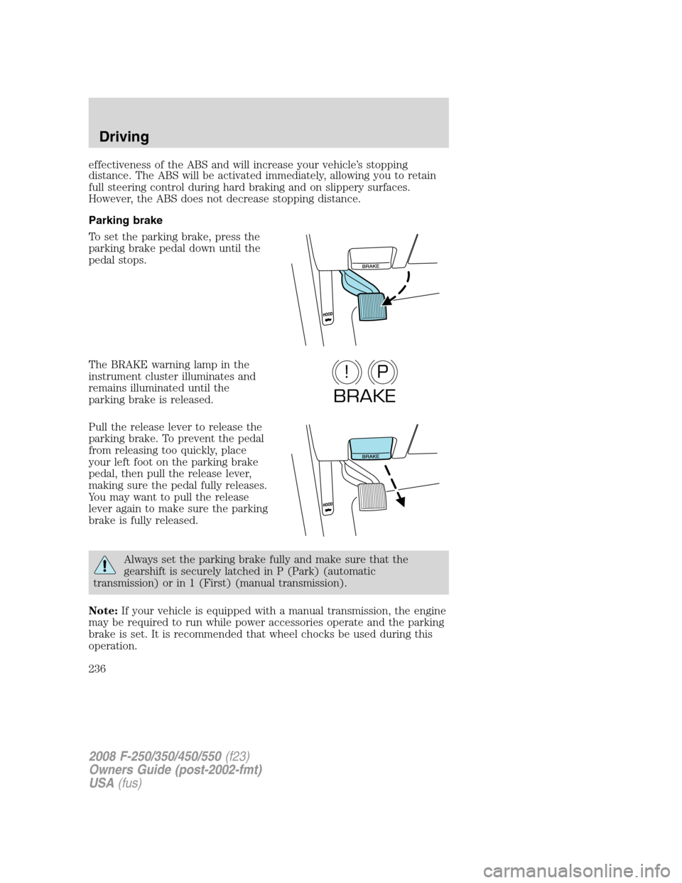 FORD SUPER DUTY 2008 2.G Owners Manual effectiveness of the ABS and will increase your vehicle’s stopping
distance. The ABS will be activated immediately, allowing you to retain
full steering control during hard braking and on slippery s