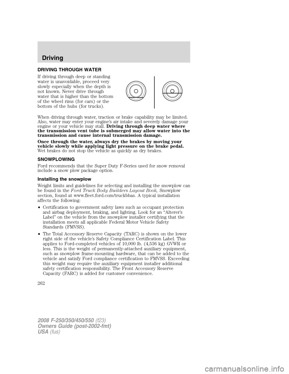 FORD SUPER DUTY 2008 2.G Owners Manual DRIVING THROUGH WATER
If driving through deep or standing
water is unavoidable, proceed very
slowly especially when the depth is
not known. Never drive through
water that is higher than the bottom
of 